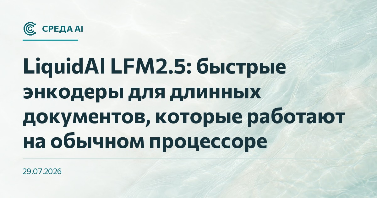LiquidAI LFM2.5: быстрые энкодеры для длинных документов, которые работают на обычном процессоре
