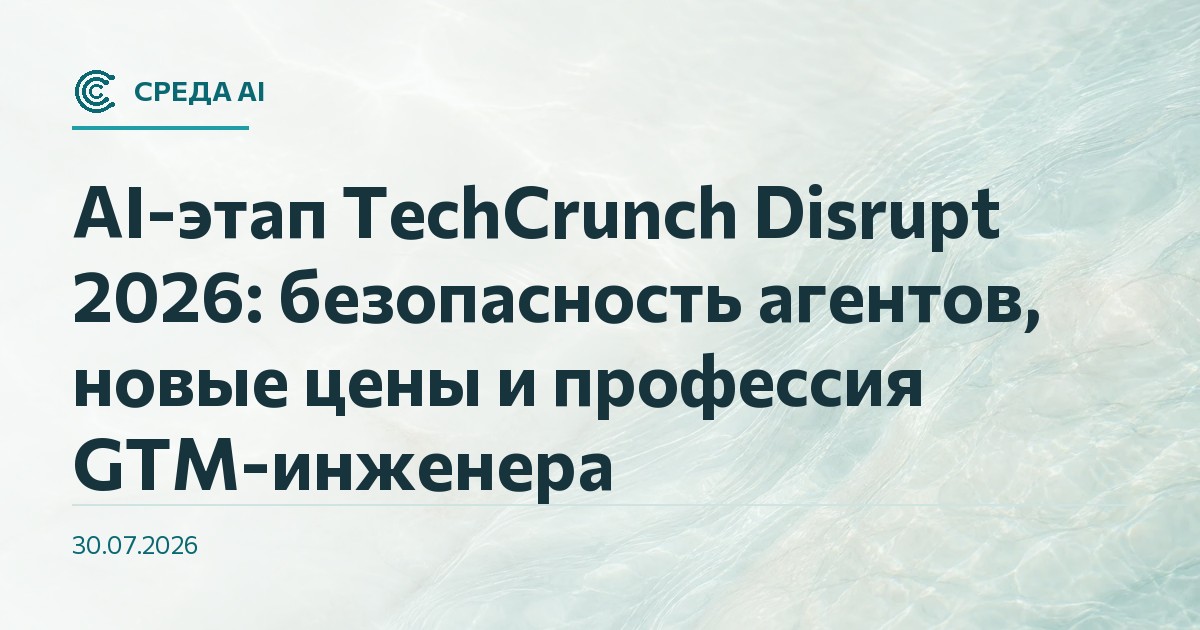 AI-этап TechCrunch Disrupt 2026: безопасность агентов, новые цены и профессия GTM-инженера