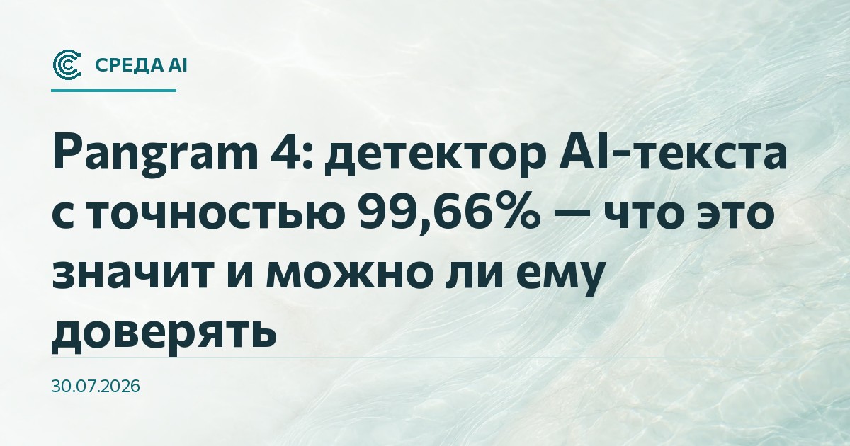 Pangram 4: детектор AI-текста с точностью 99,66% — что это значит и можно ли ему доверять