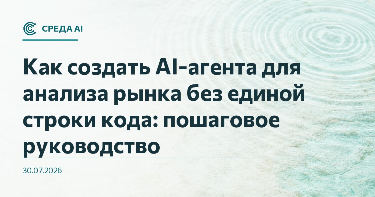 Как создать AI-агента для анализа рынка без единой строки кода: пошаговое руководство