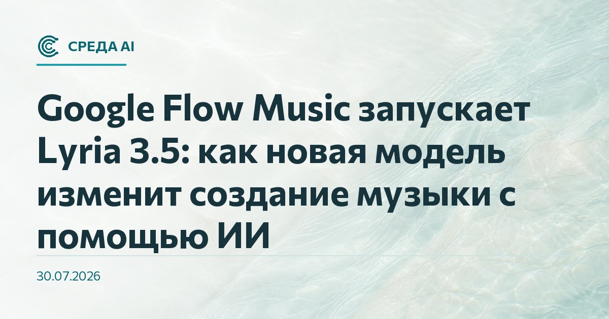 Google Flow Music запускает Lyria 3.5: как новая модель изменит создание музыки с помощью ИИ