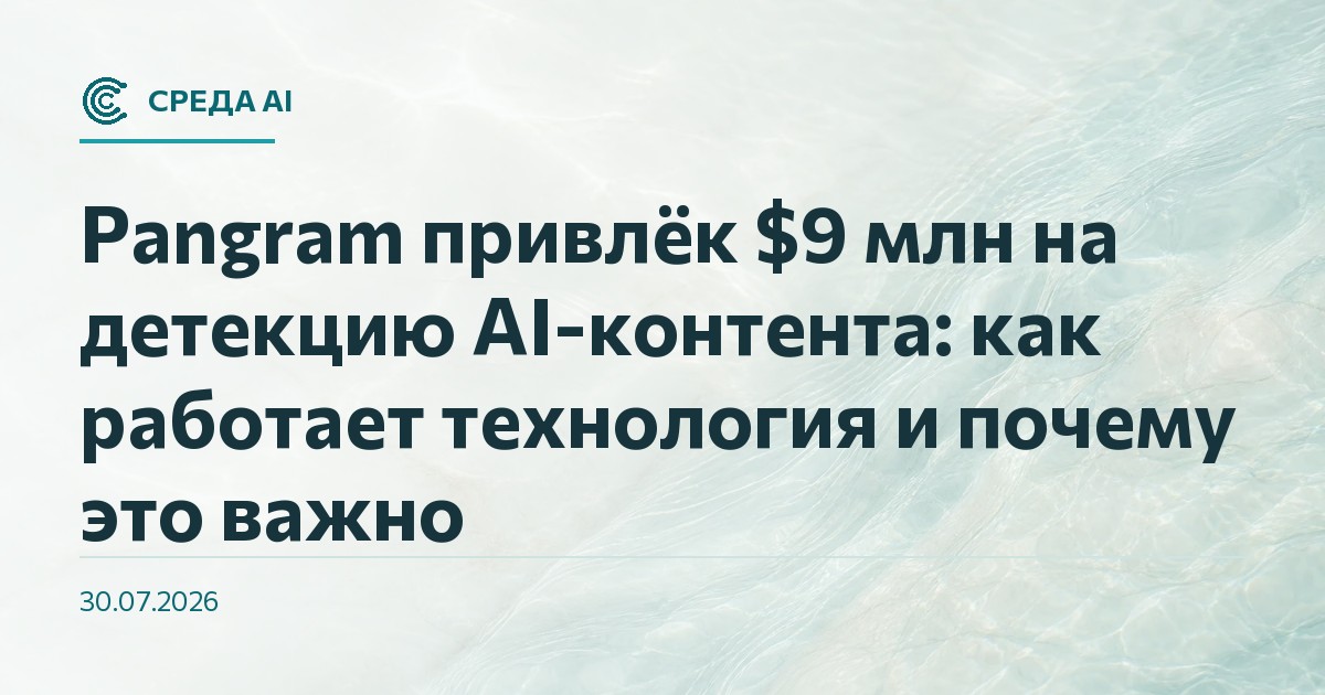 Pangram привлёк $9 млн на детекцию AI-контента: как работает технология и почему это важно