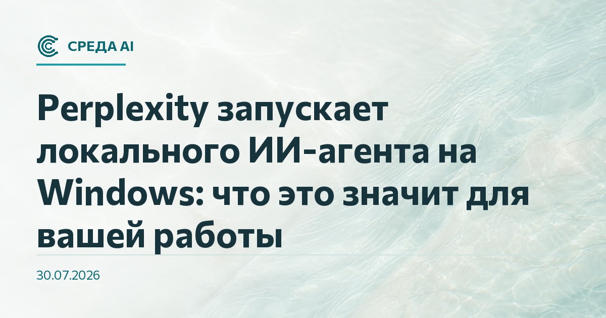 Perplexity запускает локального ИИ-агента на Windows: что это значит для вашей работы