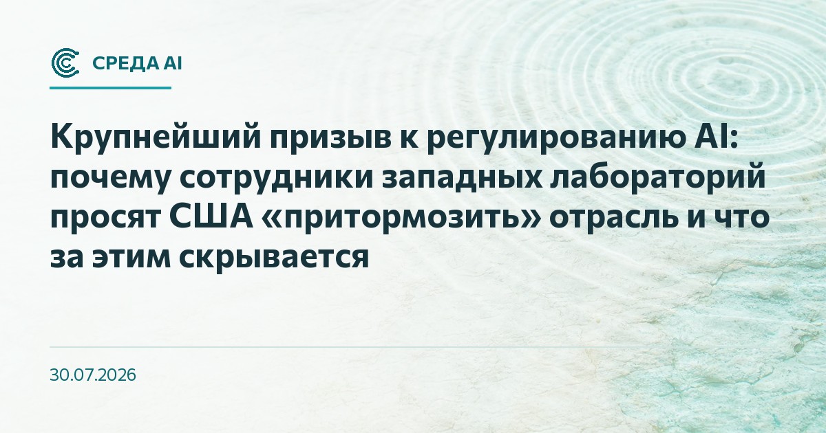 Крупнейший призыв к регулированию AI: почему сотрудники западных лабораторий просят США «притормозить» отрасль и что за этим скрывается