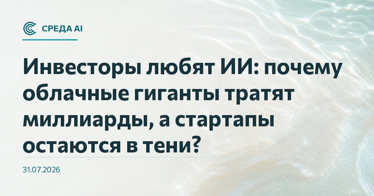 Инвесторы любят ИИ: почему облачные гиганты тратят миллиарды, а стартапы остаются в тени?