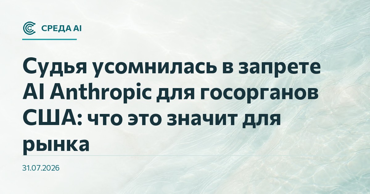 Судья усомнилась в запрете AI Anthropic для госорганов США: что это значит для рынка