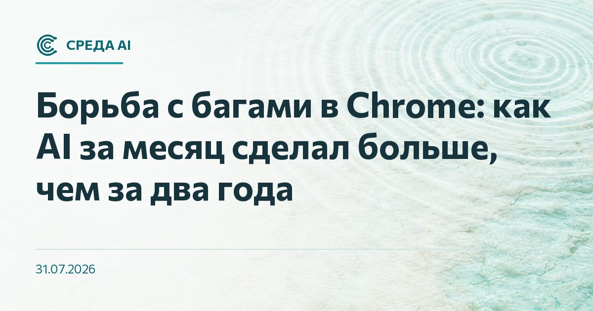 Борьба с багами в Chrome: как AI за месяц сделал больше, чем за два года