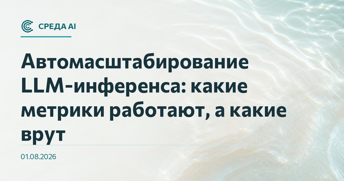 Автомасштабирование LLM-инференса: какие метрики работают, а какие врут