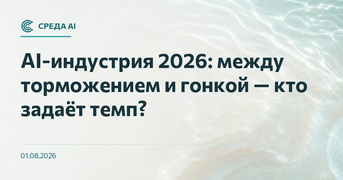 AI-индустрия 2026: между торможением и гонкой — кто задаёт темп?