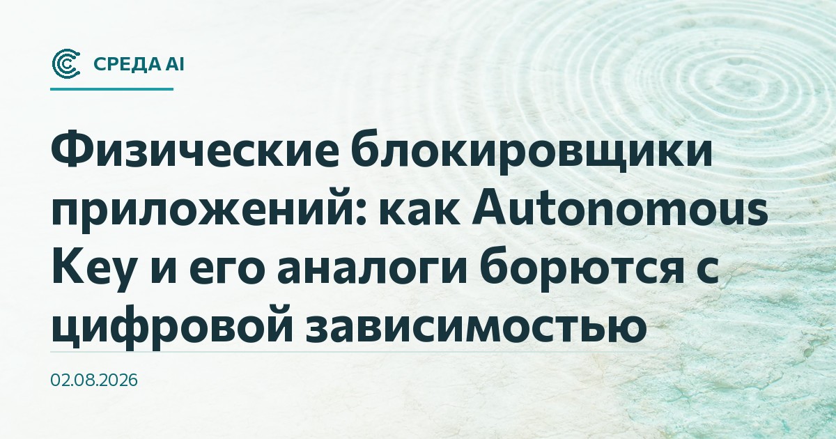 Физические блокировщики приложений: как Autonomous Key и его аналоги борются с цифровой зависимостью