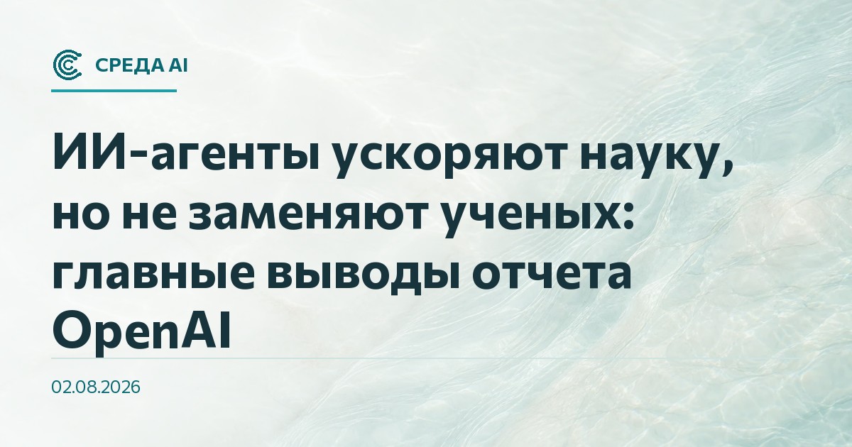 ИИ-агенты ускоряют науку, но не заменяют ученых: главные выводы отчета OpenAI