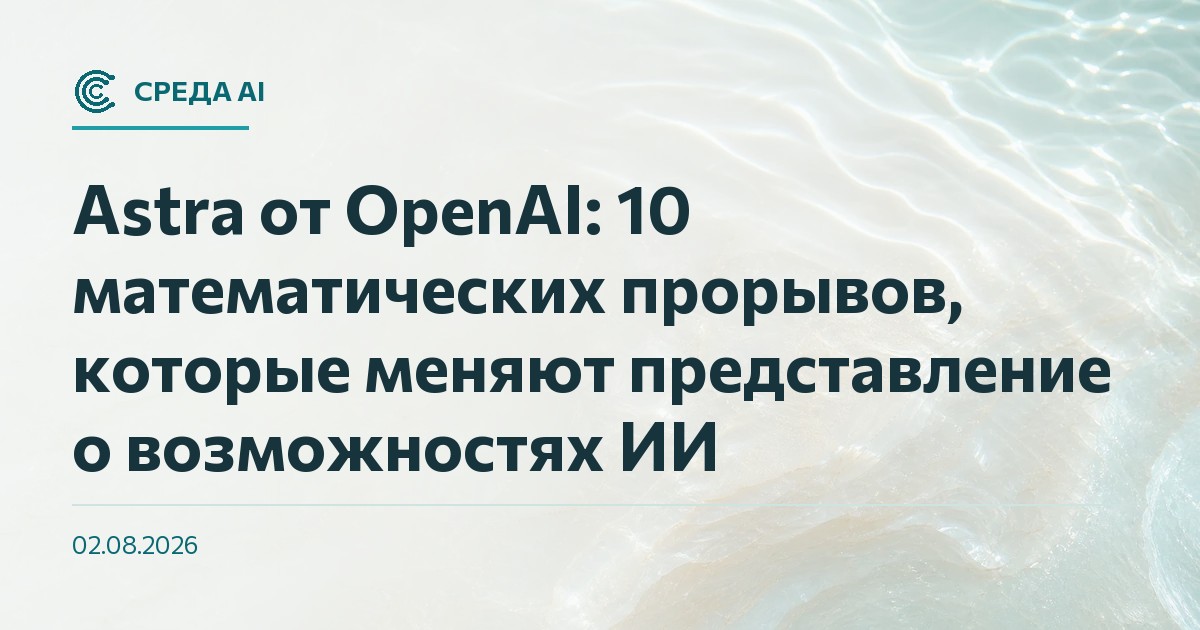 Astra от OpenAI: 10 математических прорывов, которые меняют представление о возможностях ИИ