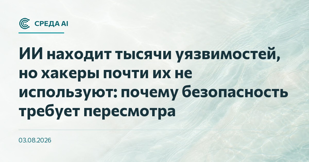 ИИ находит тысячи уязвимостей, но хакеры почти их не используют: почему безопасность требует пересмотра