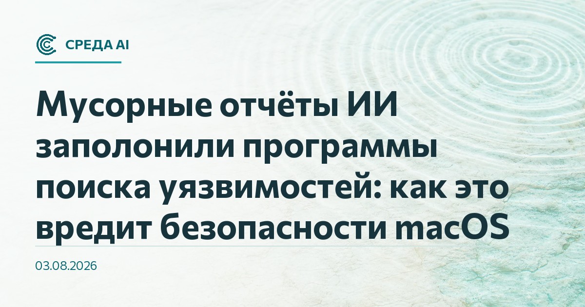 Мусорные отчёты ИИ заполонили программы поиска уязвимостей: как это вредит безопасности macOS