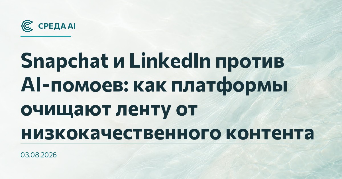 Snapchat и LinkedIn против AI-помоев: как платформы очищают ленту от низкокачественного контента