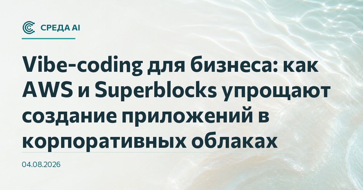 Vibe-coding для бизнеса: как AWS и Superblocks упрощают создание приложений в корпоративных облаках