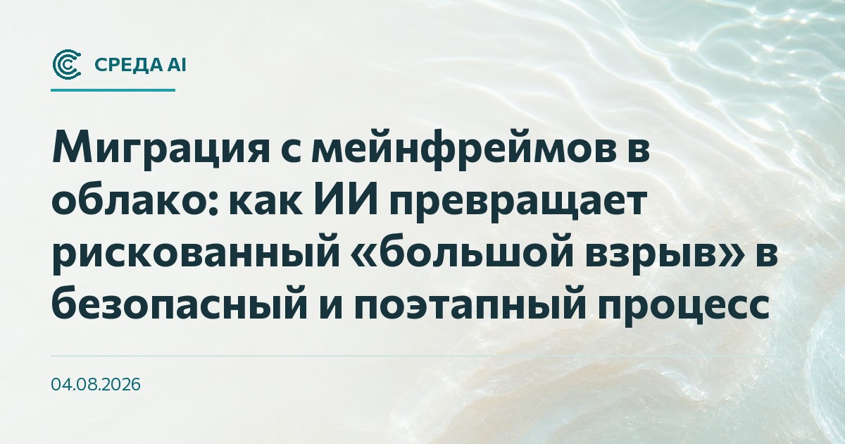 Миграция с мейнфреймов в облако: как ИИ превращает рискованный «большой взрыв» в безопасный и поэтапный процесс