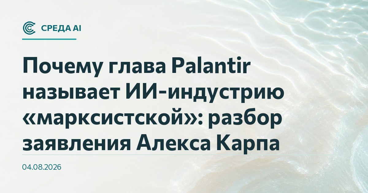 Почему глава Palantir называет ИИ-индустрию «марксистской»: разбор заявления Алекса Карпа