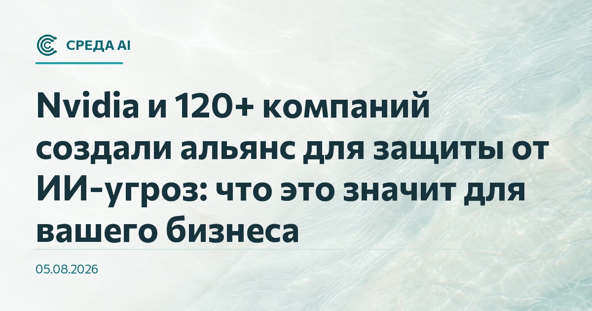 Nvidia и 120+ компаний создали альянс для защиты от ИИ-угроз: что это значит для вашего бизнеса