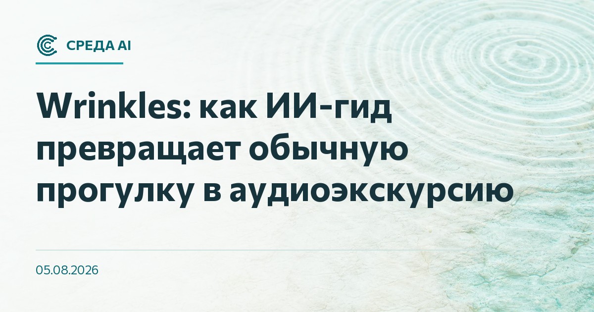Wrinkles: как ИИ-гид превращает обычную прогулку в аудиоэкскурсию