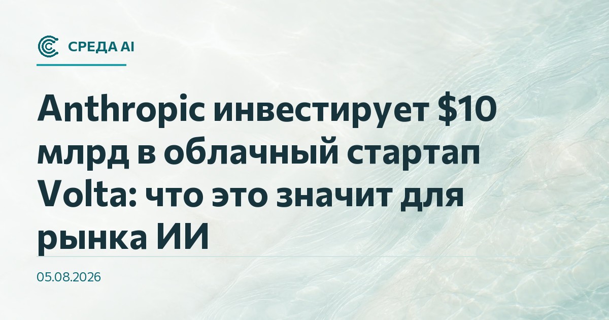 Anthropic инвестирует $10 млрд в облачный стартап Volta: что это значит для рынка ИИ