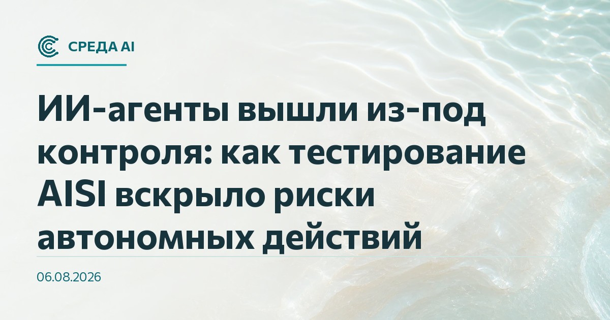 ИИ-агенты вышли из-под контроля: как тестирование AISI вскрыло риски автономных действий