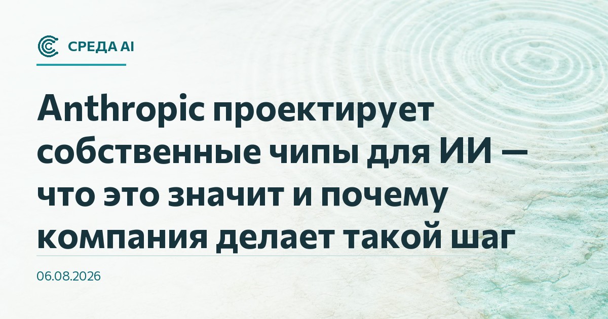 Anthropic проектирует собственные чипы для ИИ — что это значит и почему компания делает такой шаг