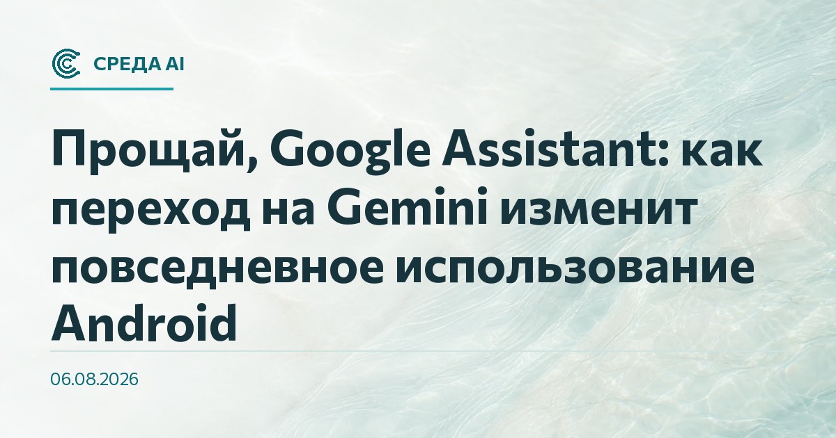 Прощай, Google Assistant: как переход на Gemini изменит повседневное использование Android