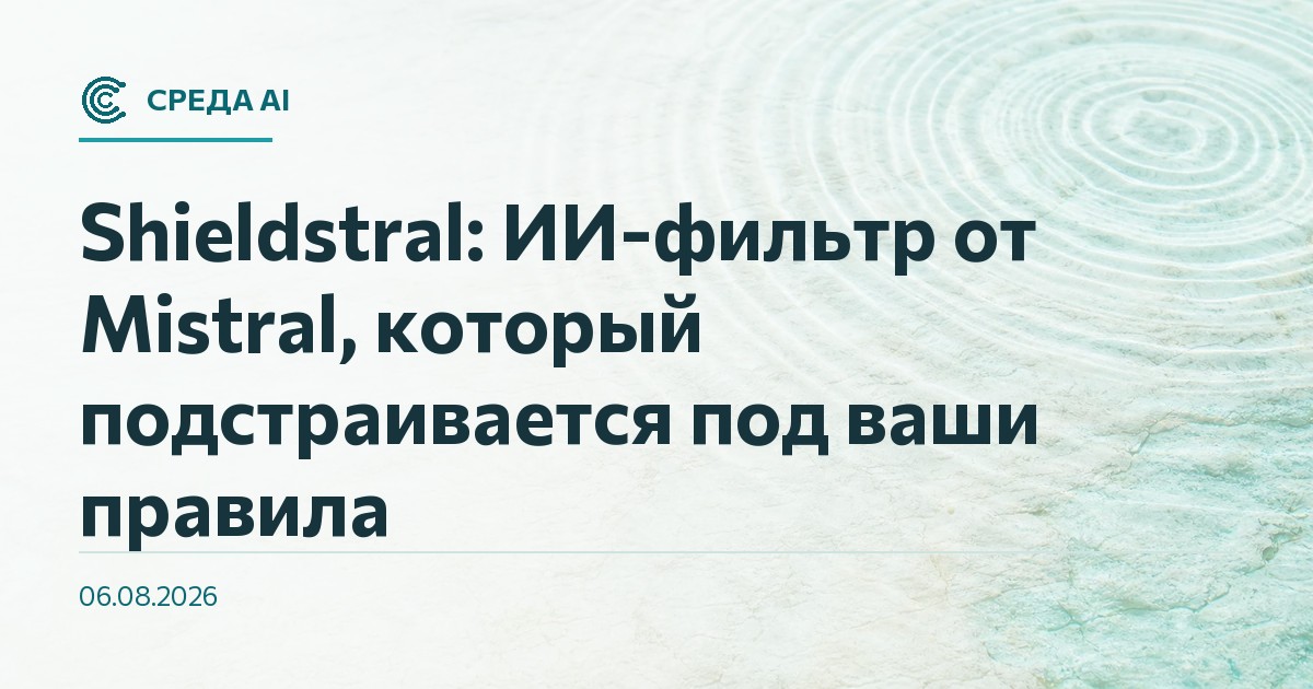 Shieldstral: ИИ-фильтр от Mistral, который подстраивается под ваши правила