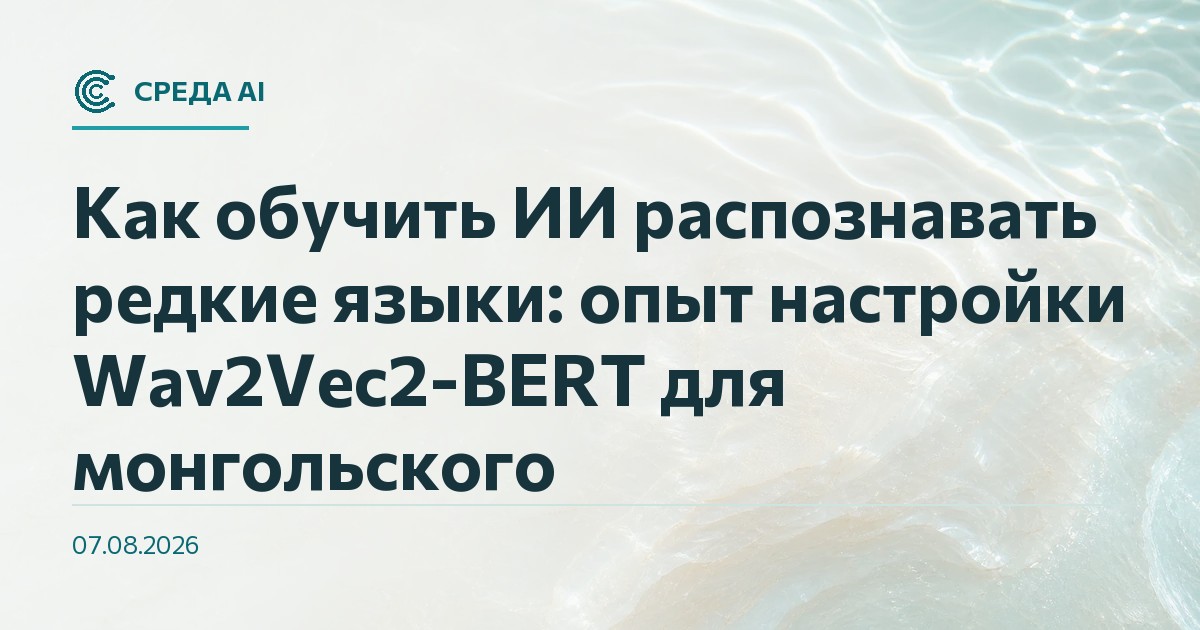 Как обучить ИИ распознавать редкие языки: опыт настройки Wav2Vec2-BERT для монгольского