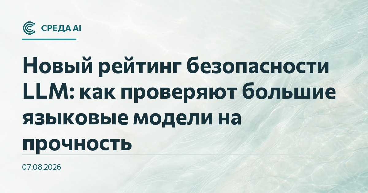 Новый рейтинг безопасности LLM: как проверяют большие языковые модели на прочность