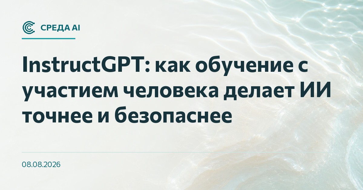 InstructGPT: как обучение с участием человека делает ИИ точнее и безопаснее