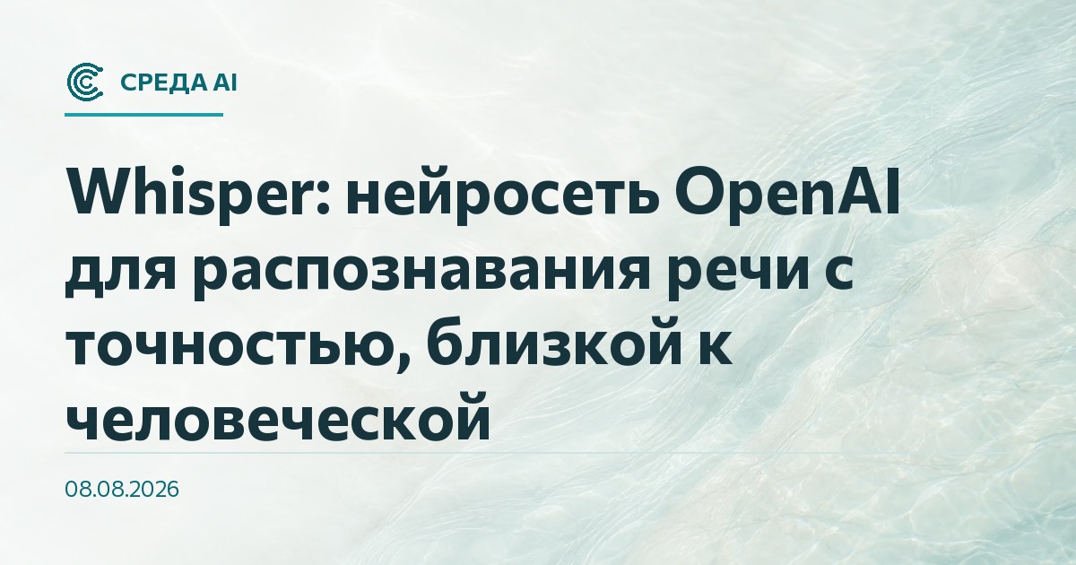 Whisper: нейросеть OpenAI для распознавания речи с точностью, близкой к человеческой