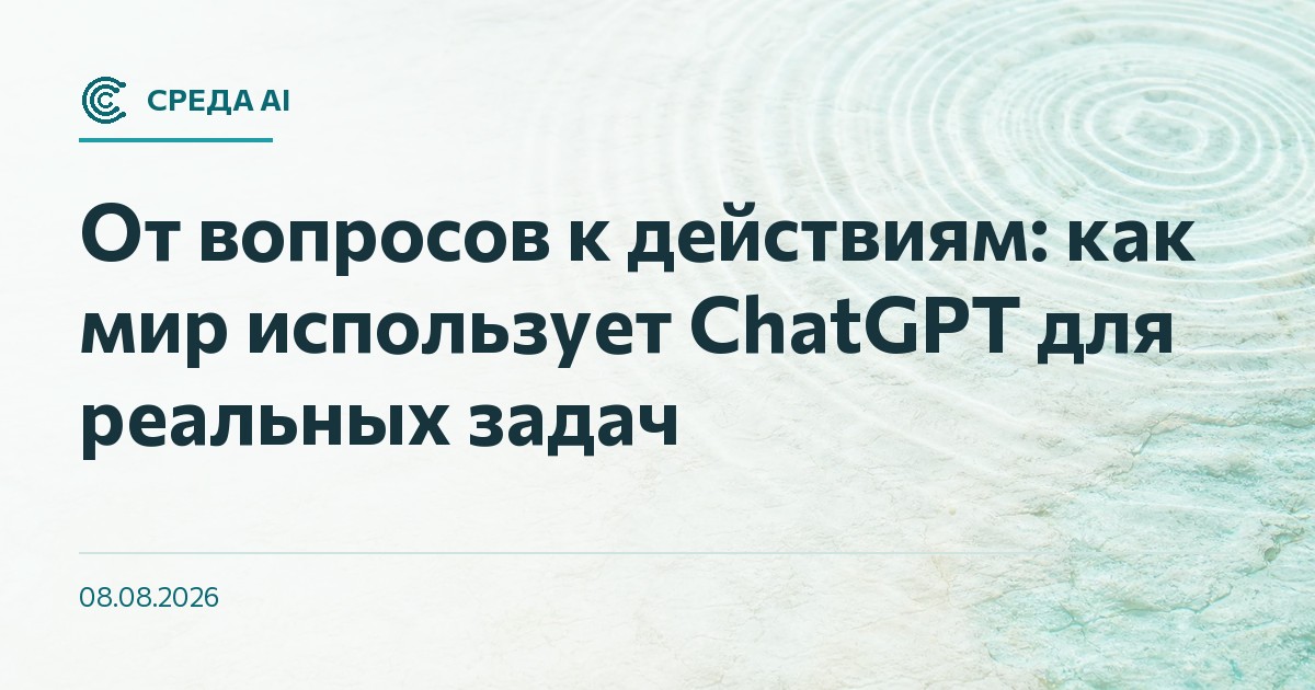 От вопросов к действиям: как мир использует ChatGPT для реальных задач