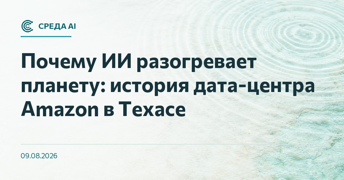 Почему ИИ разогревает планету: история дата-центра Amazon в Техасе