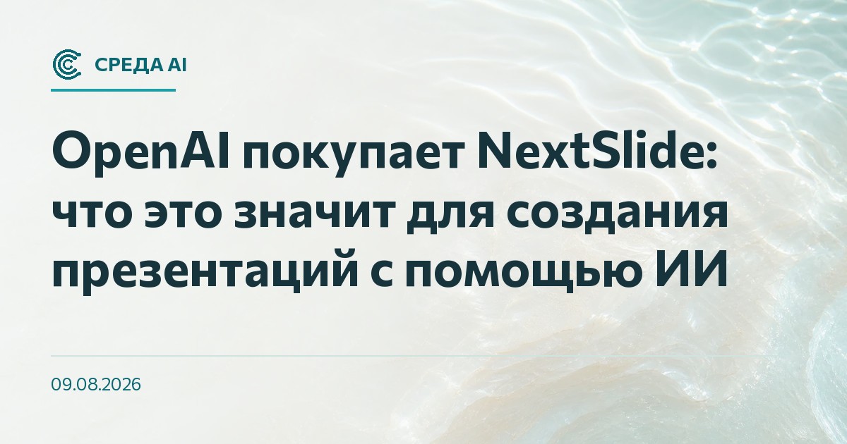 OpenAI покупает NextSlide: что это значит для создания презентаций с помощью ИИ