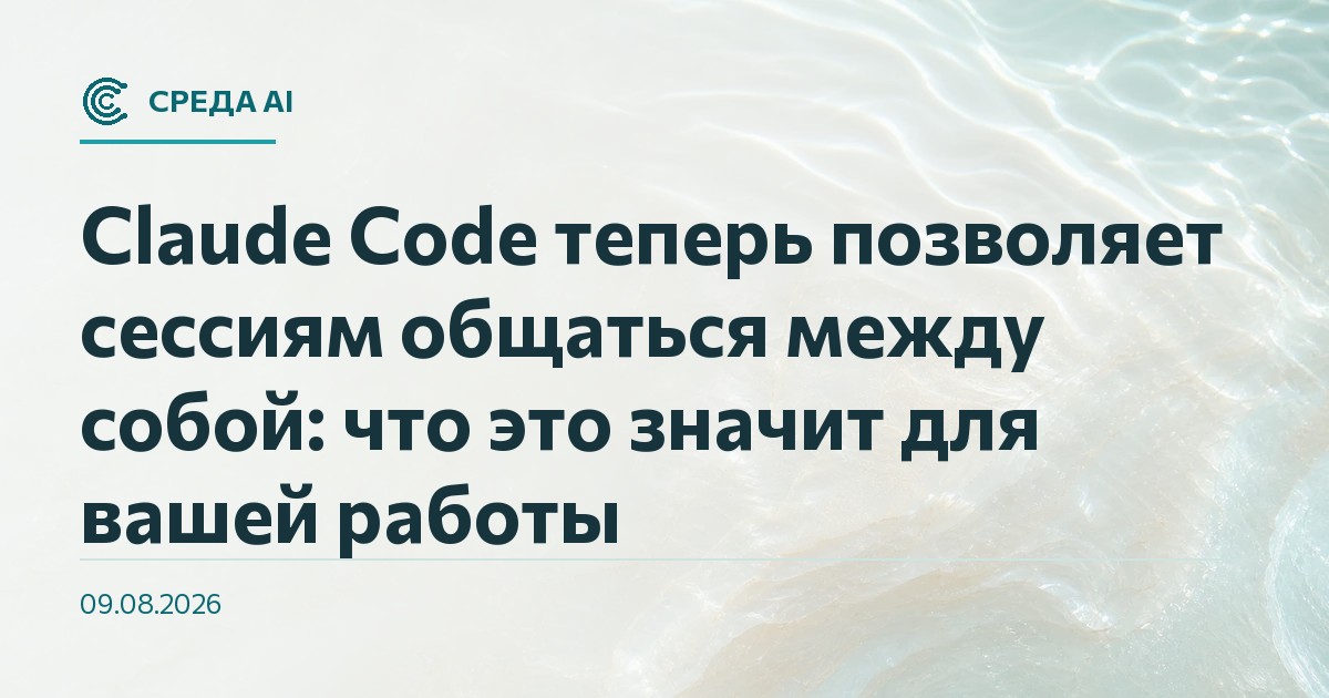 Claude Code теперь позволяет сессиям общаться между собой: что это значит для вашей работы