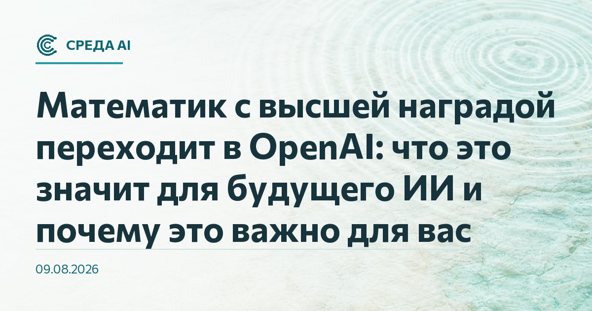 Математик с высшей наградой переходит в OpenAI: что это значит для будущего ИИ и почему это важно для вас