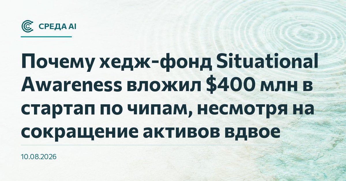 Почему хедж-фонд Situational Awareness вложил $400 млн в стартап по чипам, несмотря на сокращение активов вдвое