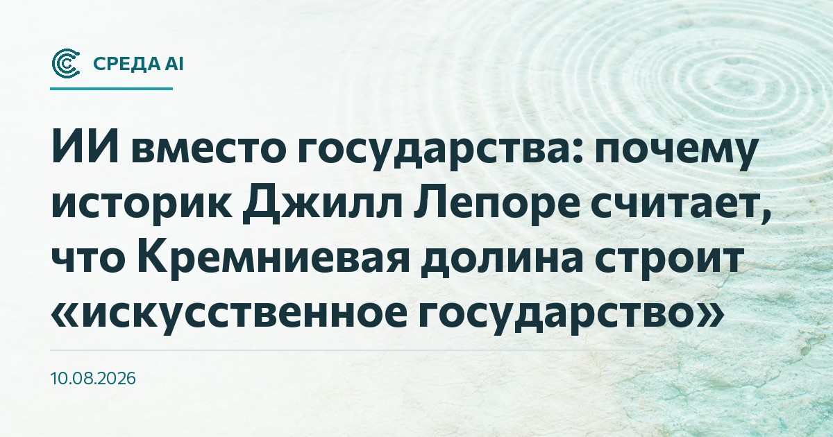 ИИ вместо государства: почему историк Джилл Лепоре считает, что Кремниевая долина строит «искусственное государство»