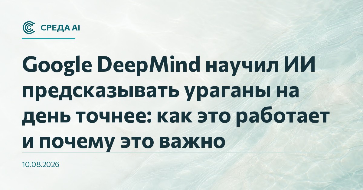 Google DeepMind научил ИИ предсказывать ураганы на день точнее: как это работает и почему это важно