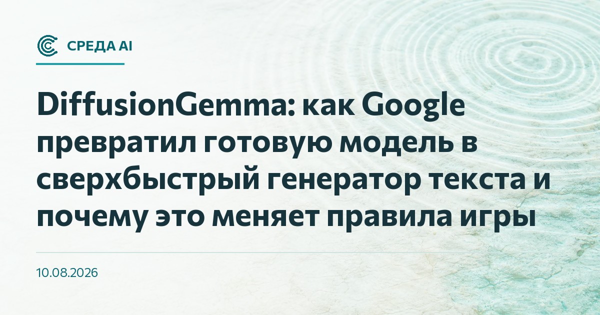 DiffusionGemma: как Google превратил готовую модель в сверхбыстрый генератор текста и почему это меняет правила игры
