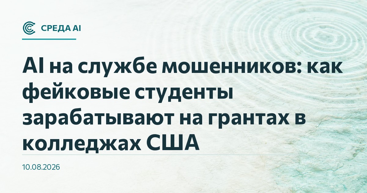 AI на службе мошенников: как фейковые студенты зарабатывают на грантах в колледжах США