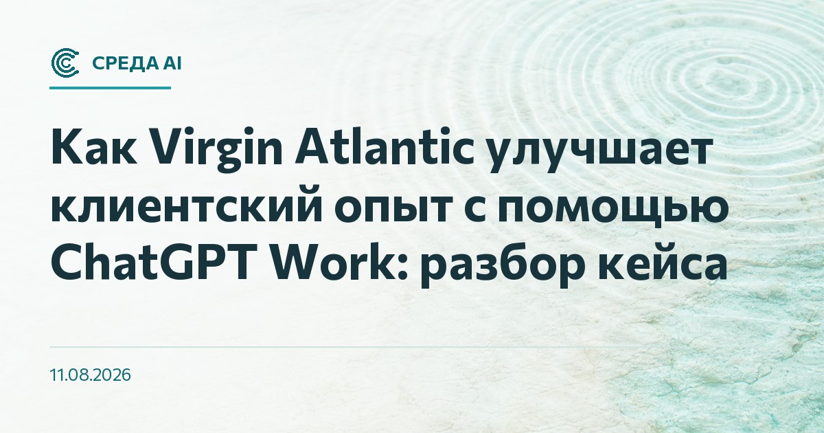 Как Virgin Atlantic улучшает клиентский опыт с помощью ChatGPT Work: разбор кейса