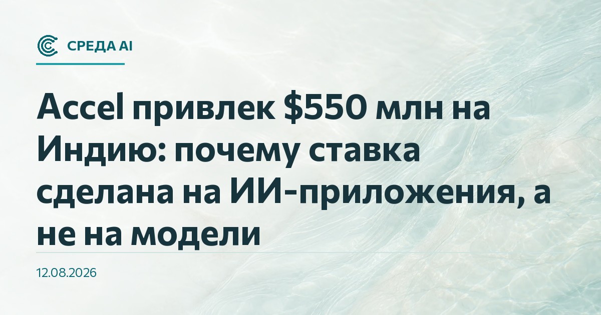 Accel привлек $550 млн на Индию: почему ставка сделана на ИИ-приложения, а не на модели