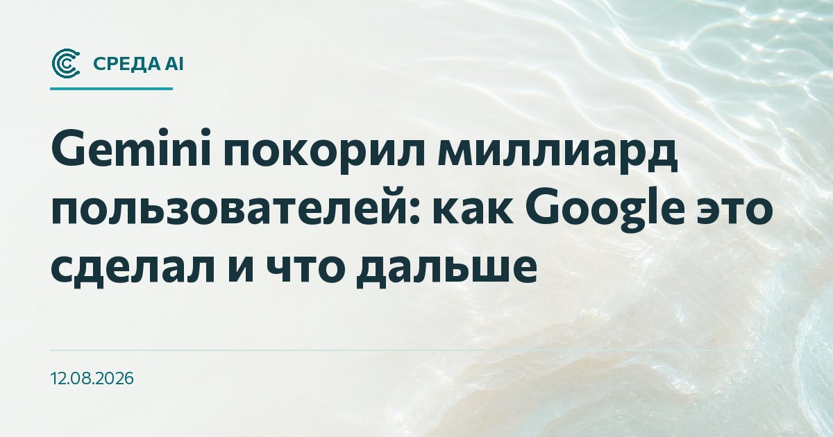 Gemini покорил миллиард пользователей: как Google это сделал и что дальше