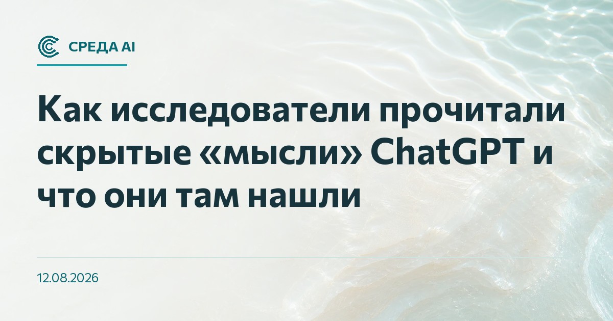 Как исследователи прочитали скрытые «мысли» ChatGPT и что они там нашли