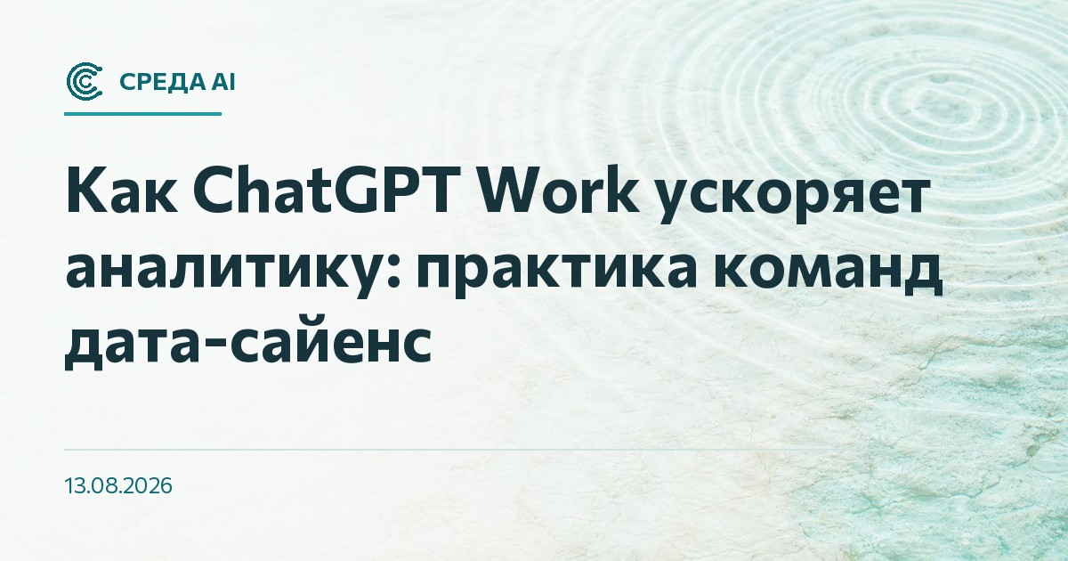 Как ChatGPT Work ускоряет аналитику: практика команд дата-сайенс