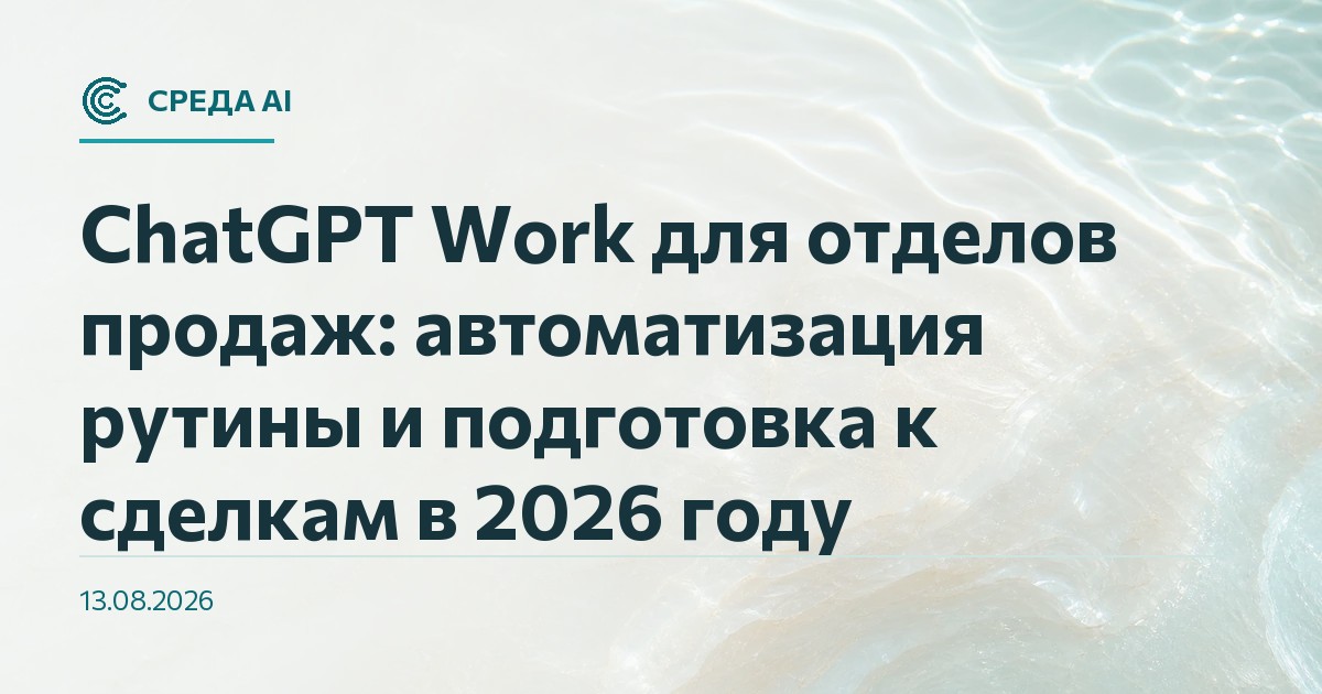 ChatGPT Work для отделов продаж: автоматизация рутины и подготовка к сделкам в 2026 году