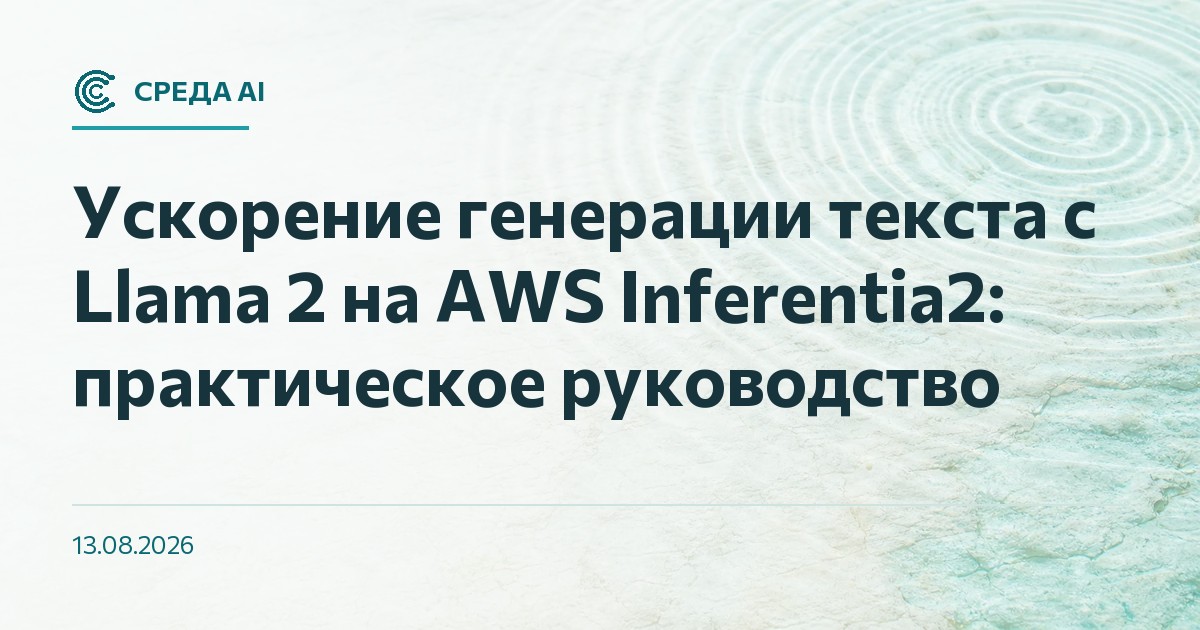 Ускорение генерации текста с Llama 2 на AWS Inferentia2: практическое руководство